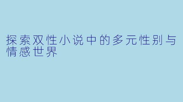 探索双性小说中的多元性别与情感世界