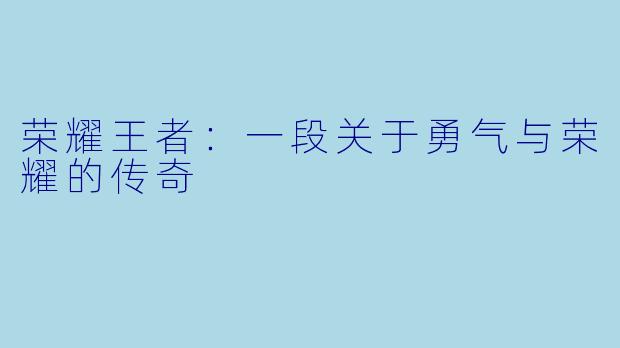 荣耀王者:一段关于勇气与荣耀的传奇
