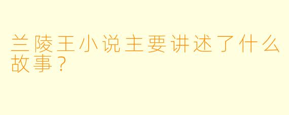 兰陵王小说主要讲述了什么故事?