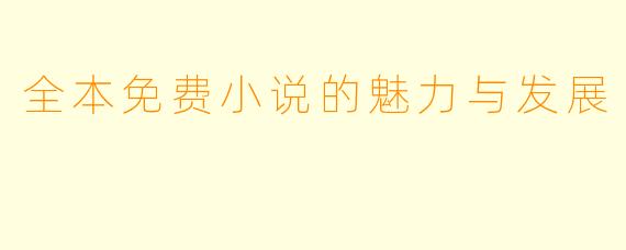 全本免费小说的魅力与发展