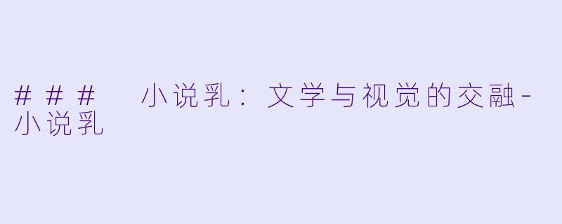 ### 小说乳：文学与视觉的交融-小说乳