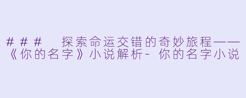 ### 探索命运交错的奇妙旅程——《你的名字》小说解析-你的名字小说