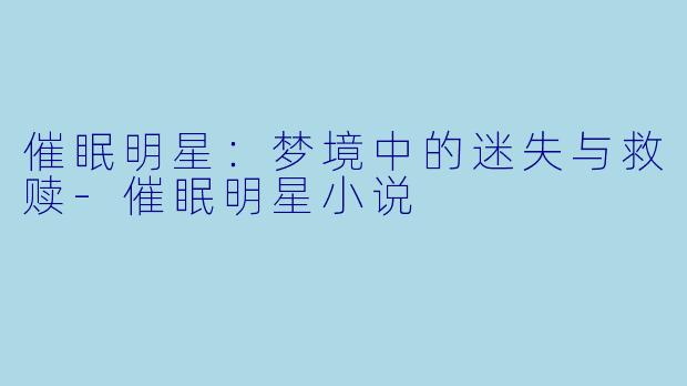 催眠明星:梦境中的迷失与救赎