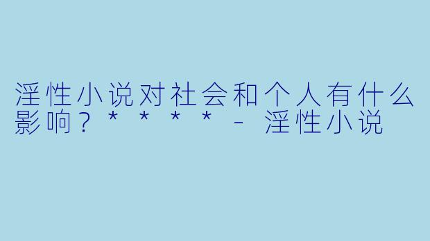 淫性小说对社会和个人有什么影响?****