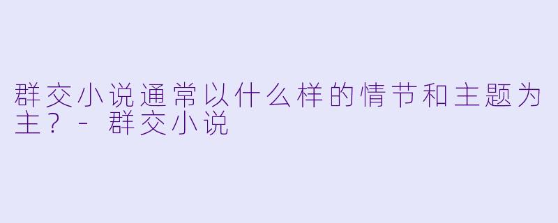 群交小说通常以什么样的情节和主题为主?