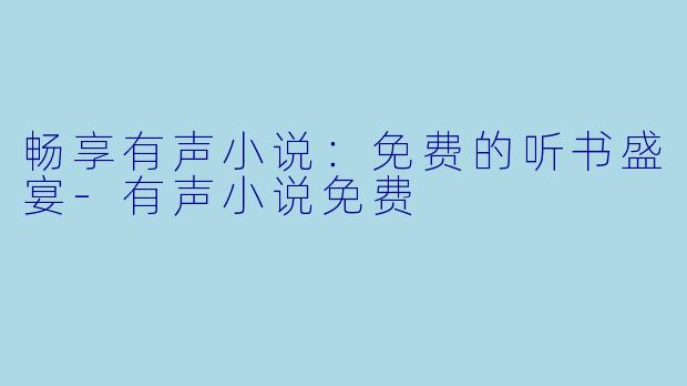 畅享有声小说：免费的听书盛宴-有声小说免费