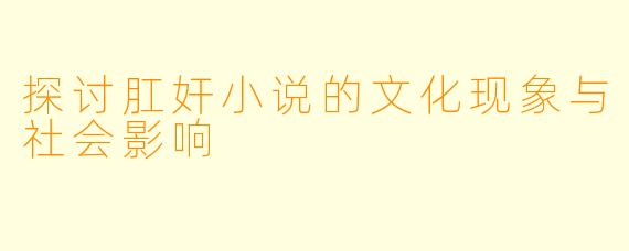 探讨肛奸小说的文化现象与社会影响