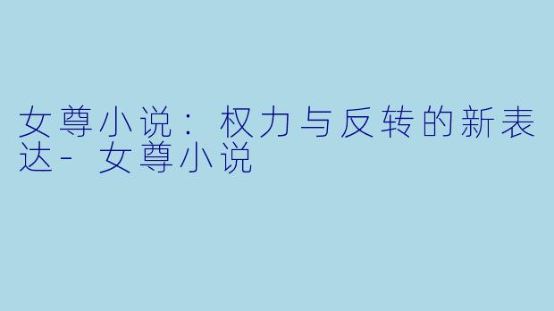 女尊小说:权力与反转的新表达