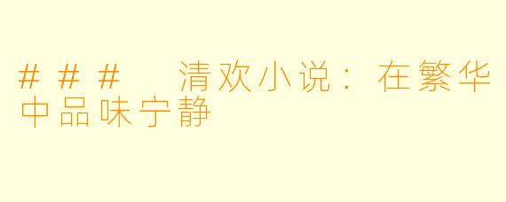### 清欢小说:在繁华中品味宁静