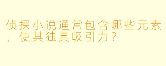 侦探小说通常包含哪些元素，使其独具吸引力？