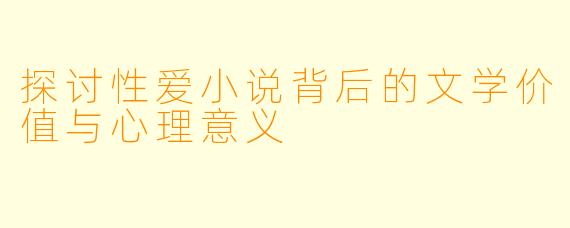 探讨性爱小说背后的文学价值与心理意义