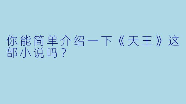 你能简单介绍一下《天王》这部小说吗?