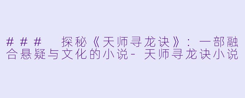 ### 探秘《天师寻龙诀》：一部融合悬疑与文化的小说-天师寻龙诀小说