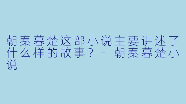 朝秦暮楚这部小说主要讲述了什么样的故事？