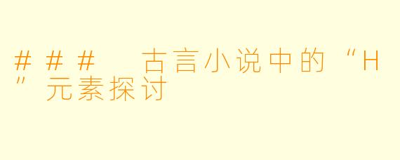 ### 古言小说中的“H”元素探讨