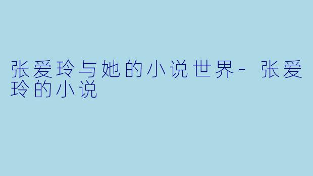 张爱玲与她的小说世界-张爱玲的小说