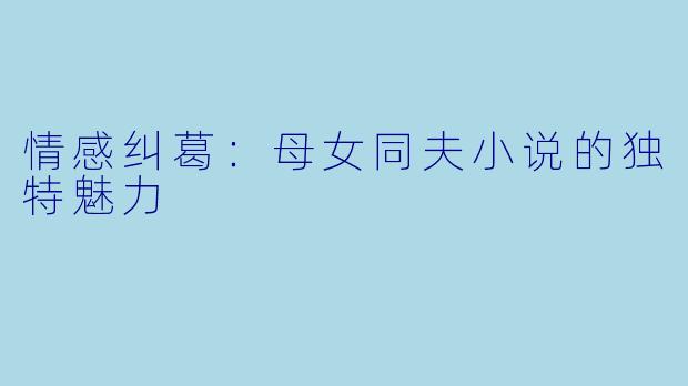 情感纠葛：母女同夫小说的独特魅力
