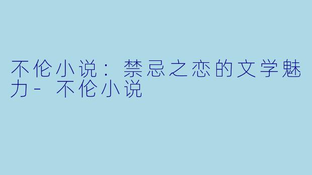 不伦小说:禁忌之恋的文学魅力