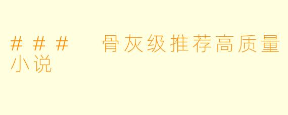 ### 骨灰级推荐高质量小说