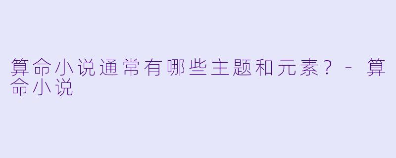 算命小说通常有哪些主题和元素?