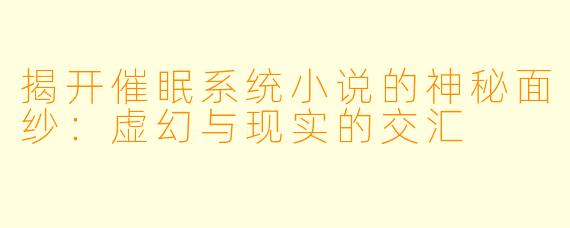 揭开催眠系统小说的神秘面纱：虚幻与现实的交汇