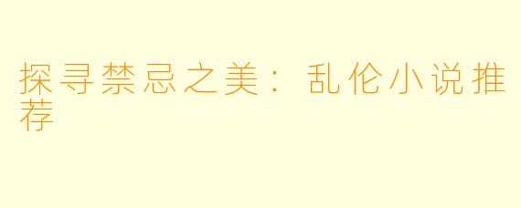 探寻禁忌之美：乱伦小说推荐