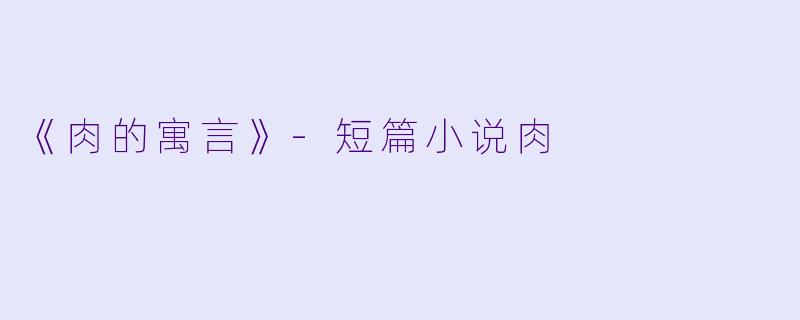 《肉的寓言》-短篇小说肉