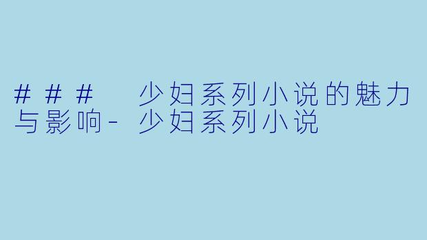 ### 少妇系列小说的魅力与影响