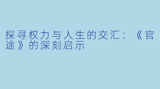 探寻权力与人生的交汇：《官途》的深刻启示
