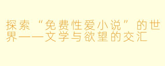 探索“免费性爱小说”的世界——文学与欲望的交汇