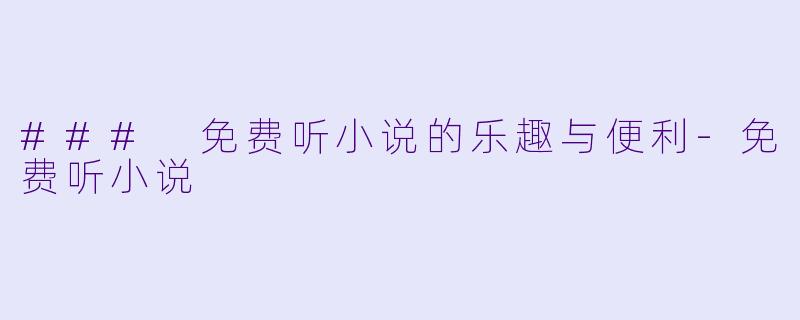 ### 免费听小说的乐趣与便利