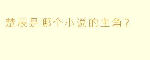 楚辰是哪个小说的主角？  