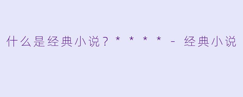 什么是经典小说?****