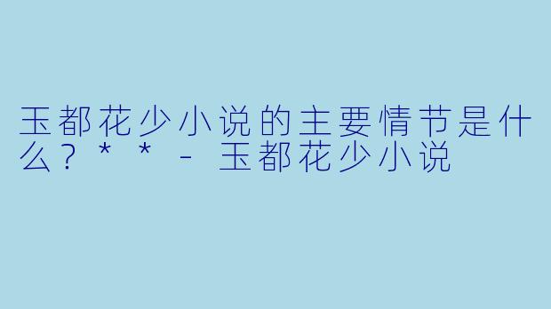 玉都花少小说的主要情节是什么?**