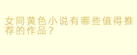 女同黄色小说有哪些值得推荐的作品？