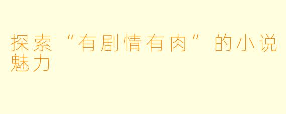 探索“有剧情有肉”的小说魅力