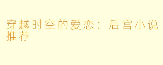 穿越时空的爱恋：后宫小说推荐