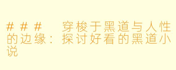 ### 穿梭于黑道与人性的边缘：探讨好看的黑道小说