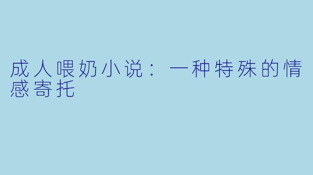 成人喂奶小说：一种特殊的情感寄托