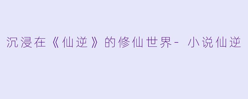 沉浸在《仙逆》的修仙世界