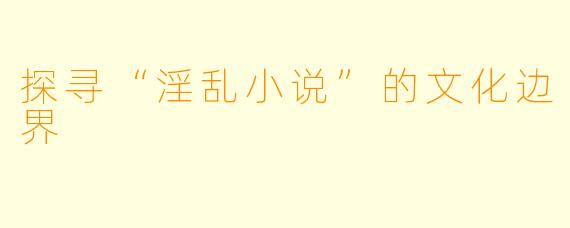 探寻“淫乱小说”的文化边界