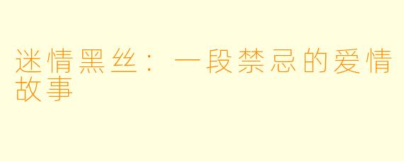 迷情黑丝：一段禁忌的爱情故事
