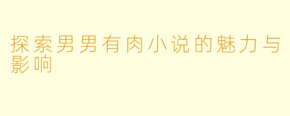 探索男男有肉小说的魅力与影响