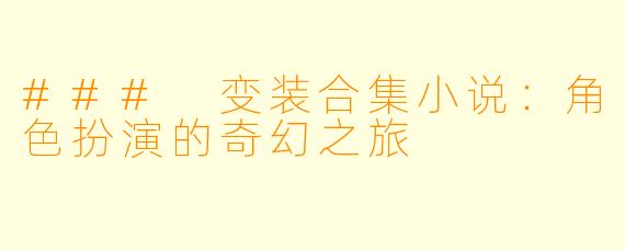 ### 变装合集小说：角色扮演的奇幻之旅