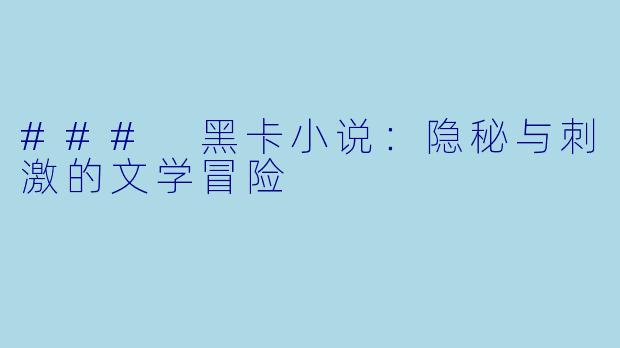 ### 黑卡小说：隐秘与刺激的文学冒险