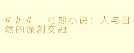### 壮熊小说：人与自然的深刻交融