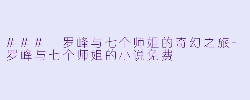 ### 罗峰与七个师姐的奇幻之旅