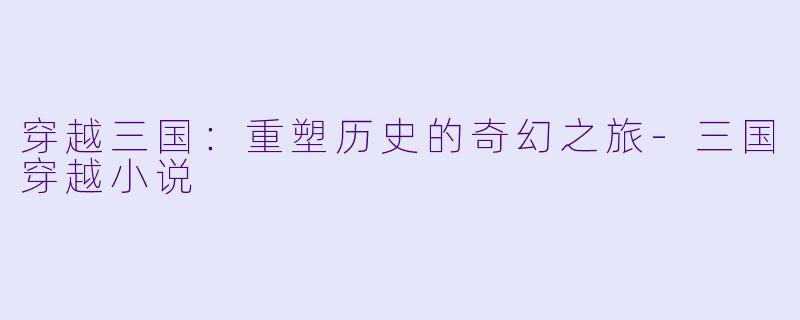 穿越三国:重塑历史的奇幻之旅