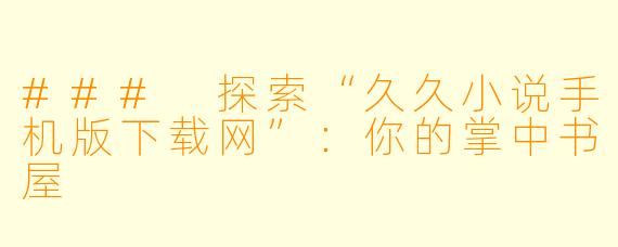 ### 探索“久久小说手机版下载网”：你的掌中书屋