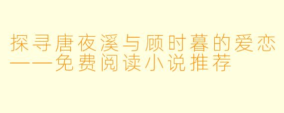 探寻唐夜溪与顾时暮的爱恋——免费阅读小说推荐